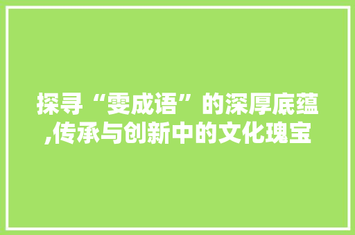 探寻“雯成语”的深厚底蕴,传承与创新中的文化瑰宝