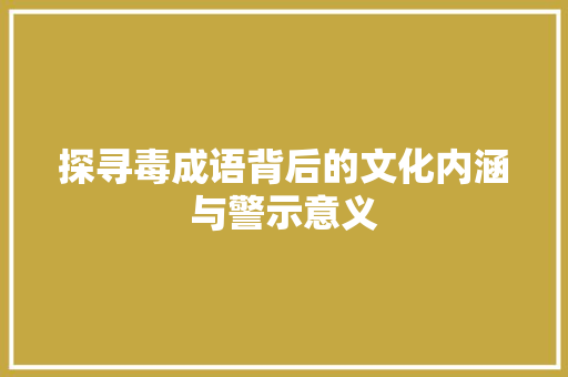 探寻毒成语背后的文化内涵与警示意义