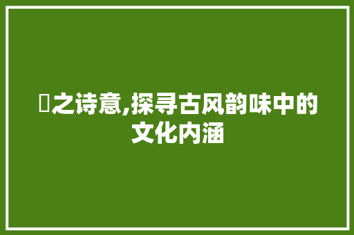 昫之诗意,探寻古风韵味中的文化内涵 英语单词