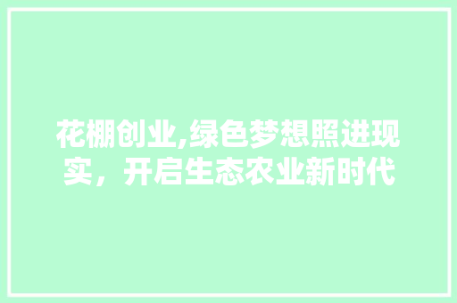 花棚创业,绿色梦想照进现实，开启生态农业新时代