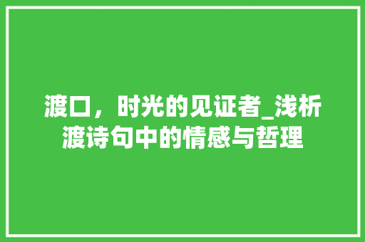 渡口，时光的见证者_浅析渡诗句中的情感与哲理