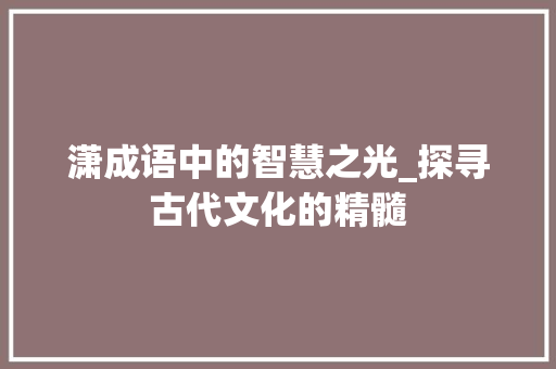 潇成语中的智慧之光_探寻古代文化的精髓