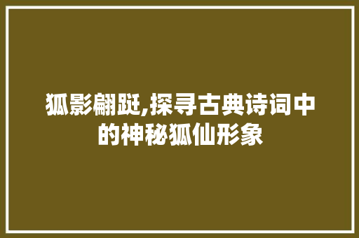 狐影翩跹,探寻古典诗词中的神秘狐仙形象