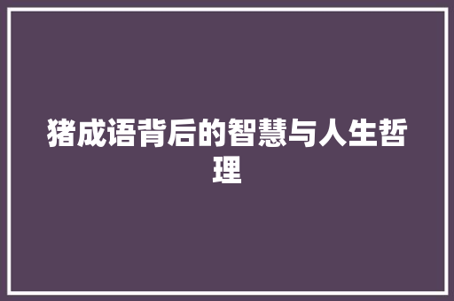 猪成语背后的智慧与人生哲理