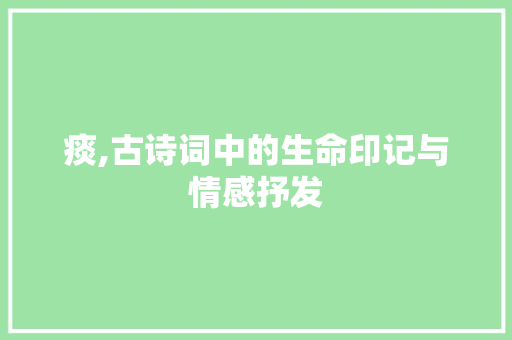 痰,古诗词中的生命印记与情感抒发