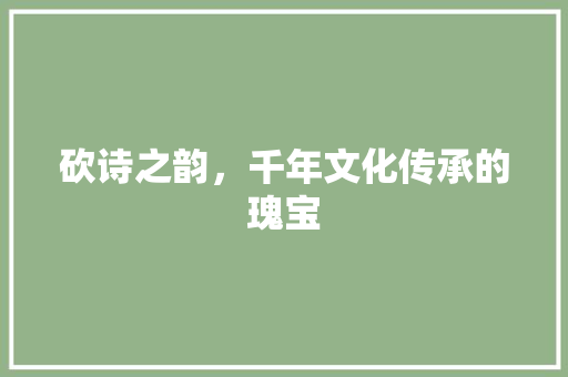 砍诗之韵，千年文化传承的瑰宝