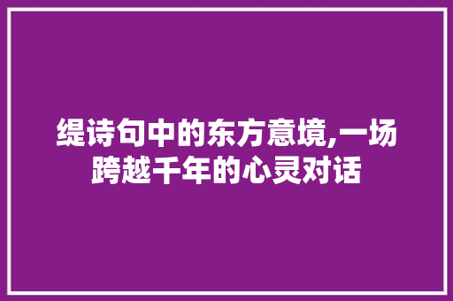 缇诗句中的东方意境,一场跨越千年的心灵对话