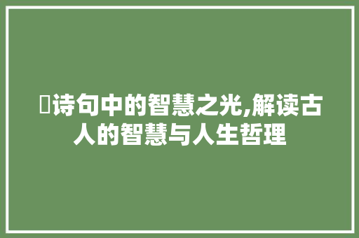 荳诗句中的智慧之光,解读古人的智慧与人生哲理