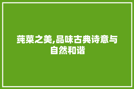 莼菜之美,品味古典诗意与自然和谐