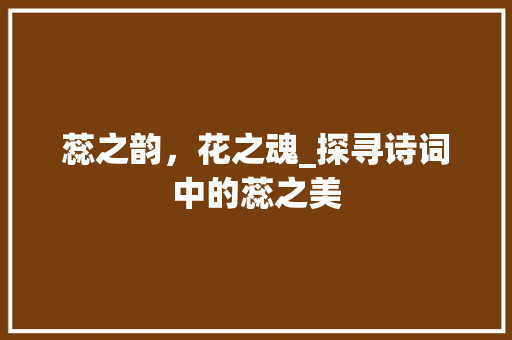 蕊之韵，花之魂_探寻诗词中的蕊之美
