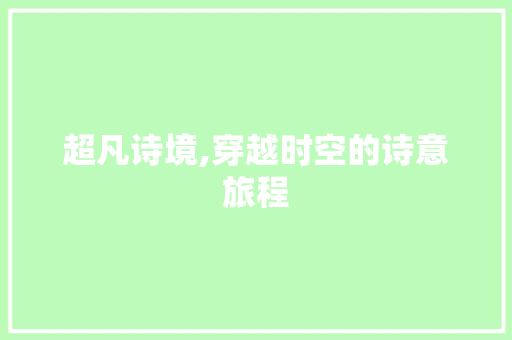 超凡诗境,穿越时空的诗意旅程