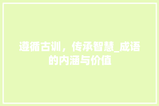 遵循古训，传承智慧_成语的内涵与价值