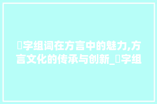 叀字组词在方言中的魅力,方言文化的传承与创新_叀字组词有哪些方言