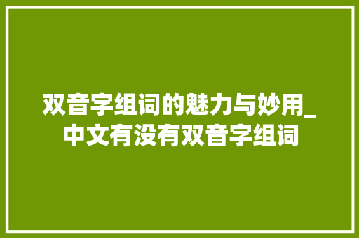 双音字组词的魅力与妙用_中文有没有双音字组词