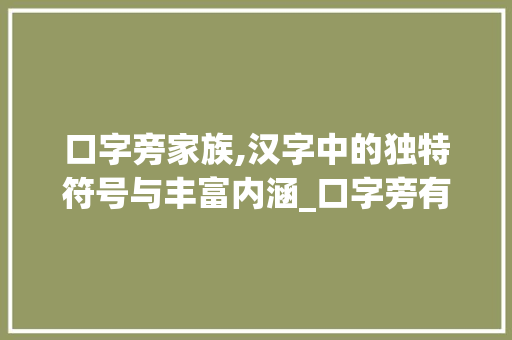 口字旁家族,汉字中的独特符号与丰富内涵_口字旁有哪些的字组词