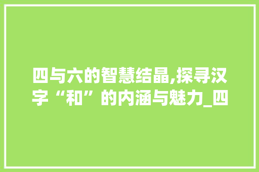 四与六的智慧结晶,探寻汉字“和”的内涵与魅力_四和六什么字组词