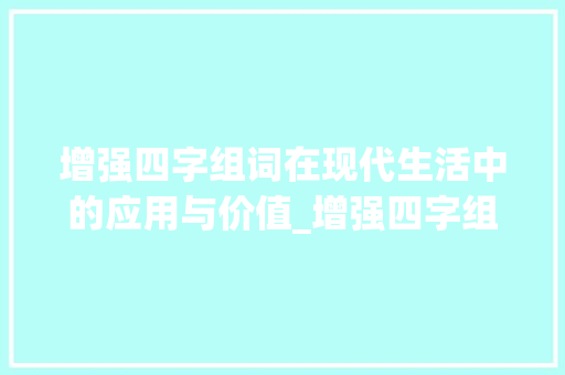 增强四字组词在现代生活中的应用与价值_增强四字组词