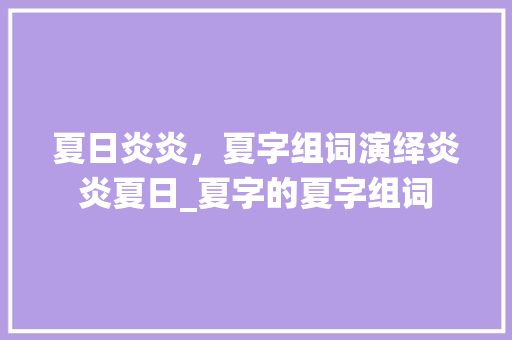 夏日炎炎，夏字组词演绎炎炎夏日_夏字的夏字组词