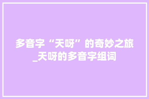 多音字“天呀”的奇妙之旅_天呀的多音字组词