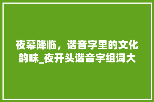 夜幕降临，谐音字里的文化韵味_夜开头谐音字组词大全