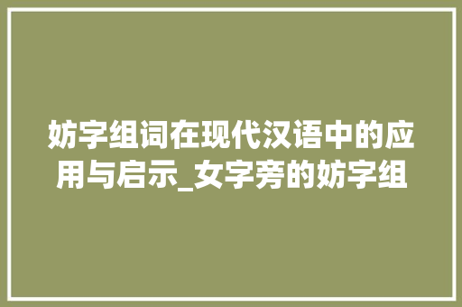 妨字组词在现代汉语中的应用与启示_女字旁的妨字组词