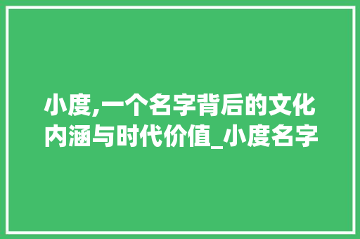 小度,一个名字背后的文化内涵与时代价值_小度名字组词大全 诗词佳句