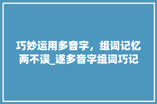 巧妙运用多音字，组词记忆两不误_遂多音字组词巧记