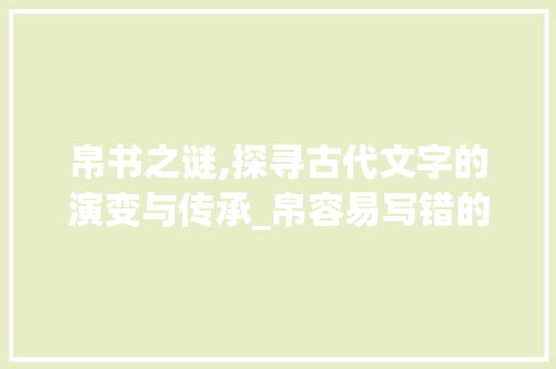 帛书之谜,探寻古代文字的演变与传承_帛容易写错的字组词
