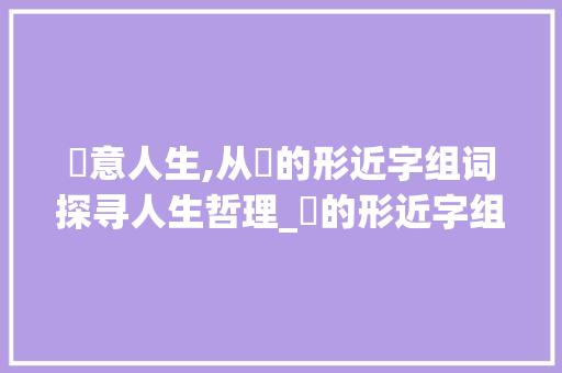 庝意人生,从庝的形近字组词探寻人生哲理_庝的形近字组词