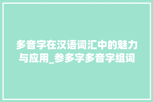 多音字在汉语词汇中的魅力与应用_参多字多音字组词