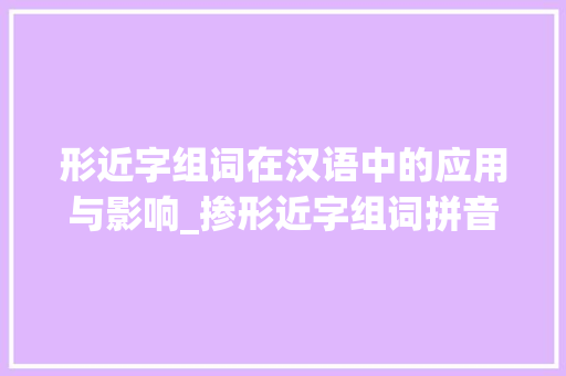 形近字组词在汉语中的应用与影响_掺形近字组词拼音