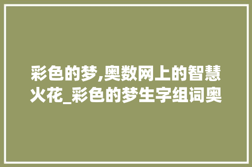 彩色的梦,奥数网上的智慧火花_彩色的梦生字组词奥数网