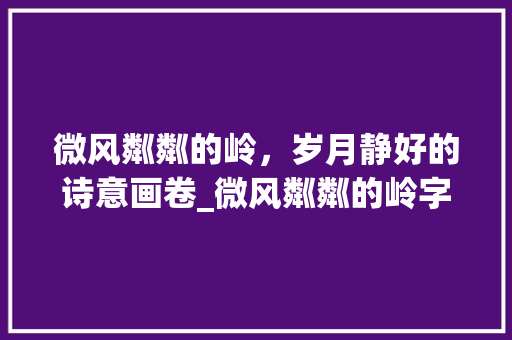微风粼粼的岭，岁月静好的诗意画卷_微风粼粼的岭字组词