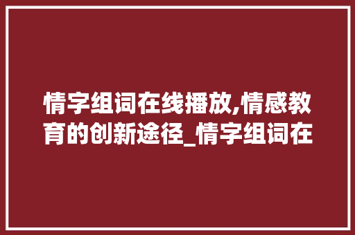 情字组词在线播放,情感教育的创新途径_情字组词在线播放 短语