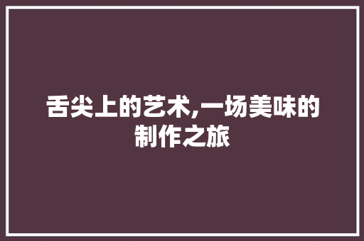 舌尖上的艺术,一场美味的制作之旅
