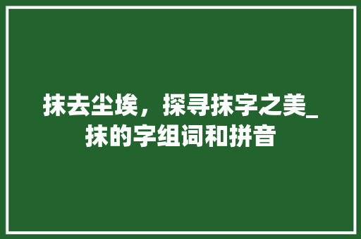 抹去尘埃，探寻抹字之美_抹的字组词和拼音 汉字拼音