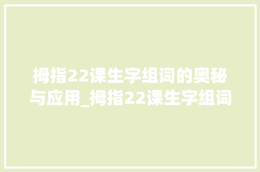 拇指22课生字组词的奥秘与应用_拇指22课生字组词 近义词汇