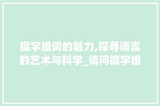 捉字组词的魅力,探寻语言的艺术与科学_请问捉字组词这么组