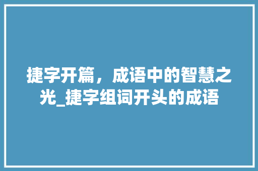 捷字开篇，成语中的智慧之光_捷字组词开头的成语