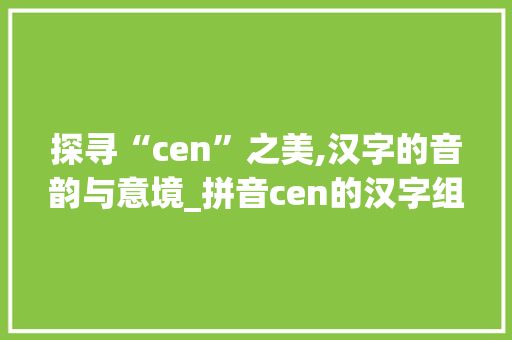 探寻“cen”之美,汉字的音韵与意境_拼音cen的汉字组词