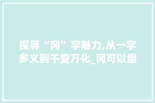 探寻“冈”字魅力,从一字多义到千变万化_冈可以组成多少字组词
