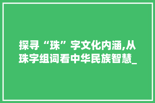 探寻“珠”字文化内涵,从珠字组词看中华民族智慧_珠字组词什么意思
