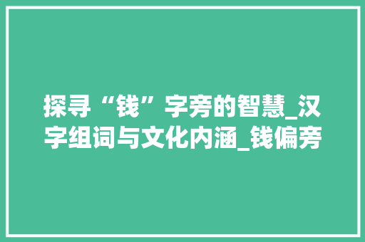 探寻“钱”字旁的智慧_汉字组词与文化内涵_钱偏旁有什么字组词