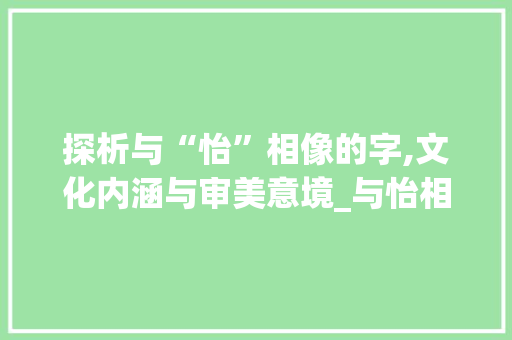 探析与“怡”相像的字,文化内涵与审美意境_与怡相像的字组词