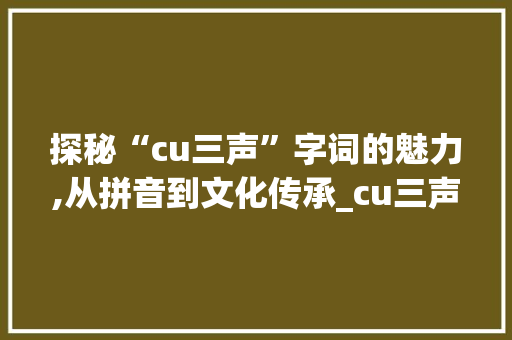 探秘“cu三声”字词的魅力,从拼音到文化传承_cu三声字组词拼音
