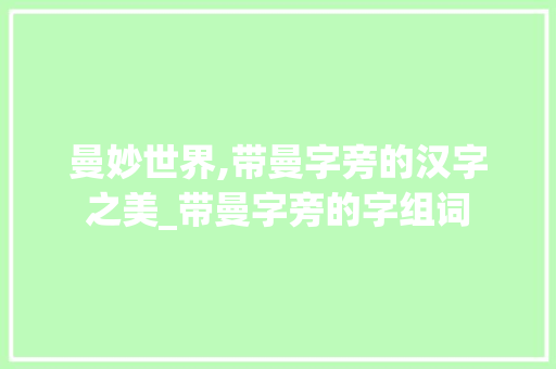 曼妙世界,带曼字旁的汉字之美_带曼字旁的字组词