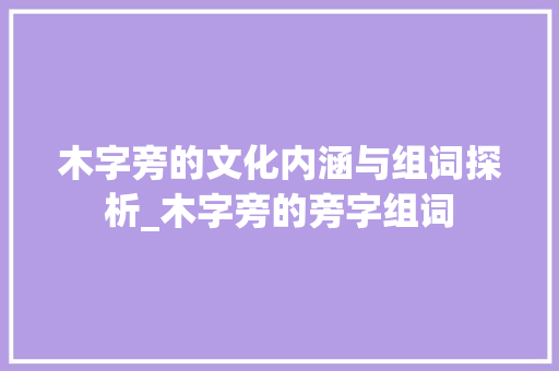 木字旁的文化内涵与组词探析_木字旁的旁字组词