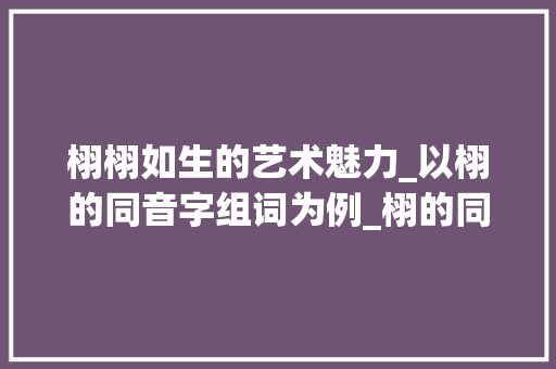 栩栩如生的艺术魅力_以栩的同音字组词为例_栩的同音字组词