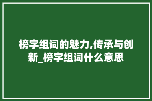 榜字组词的魅力,传承与创新_榜字组词什么意思