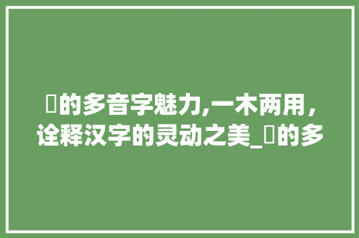 櫏的多音字魅力,一木两用，诠释汉字的灵动之美_櫏的多音字组词